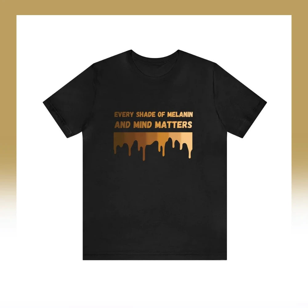 A black t-shirt with an uplifting message of inclusivity and empowerment, featuring the text "every shade of melanin and mind matters" above a silhouette of a diverse group of people.